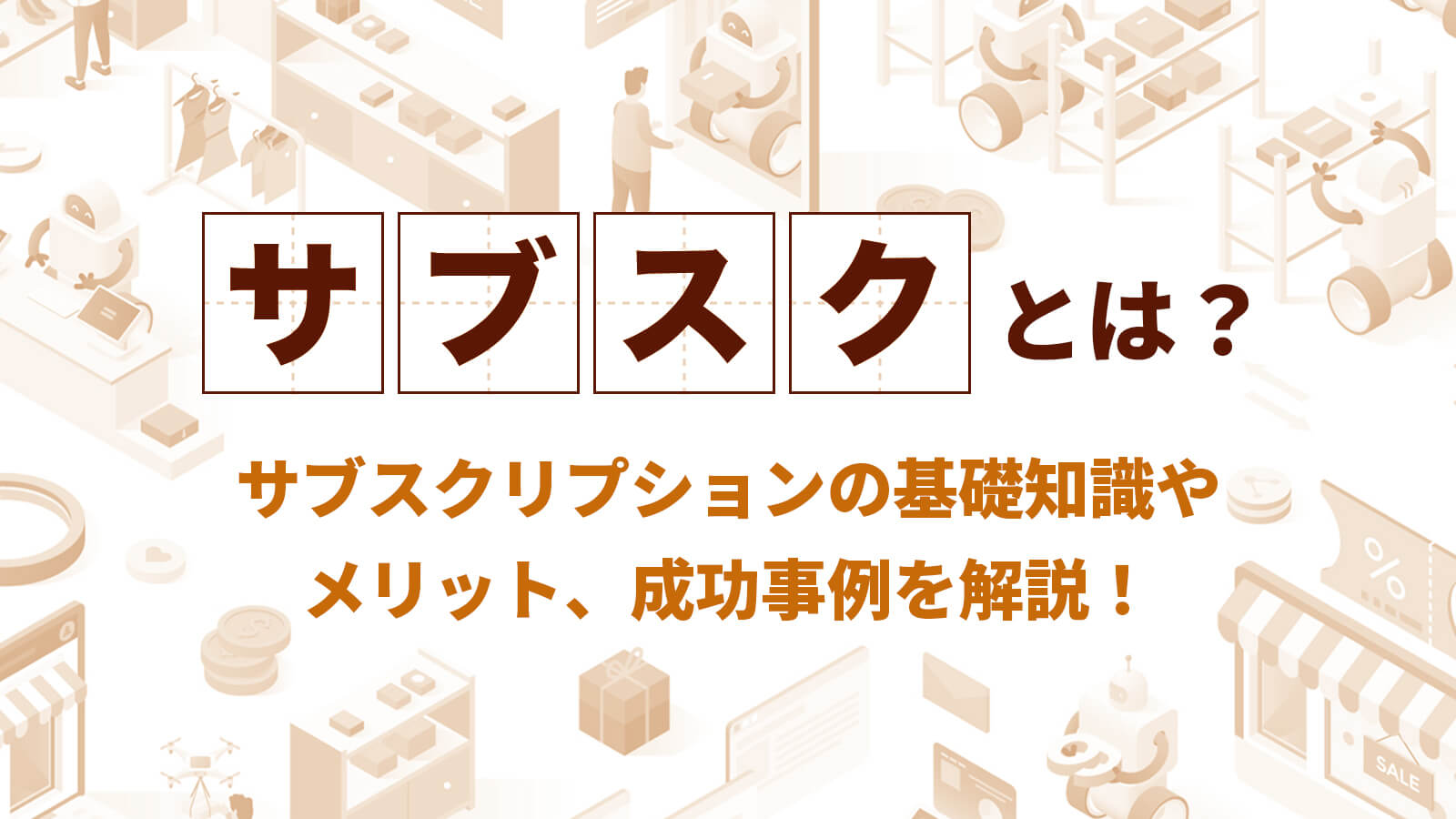サブスクとは？サブスクリプションの基礎知識やメリット、成功事例を解説！
